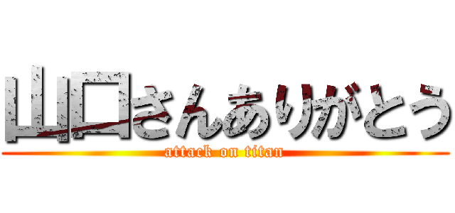 山口さんありがとう (attack on titan)