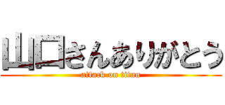 山口さんありがとう (attack on titan)