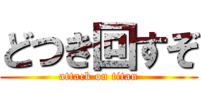 どつき回すぞ (attack on titan)