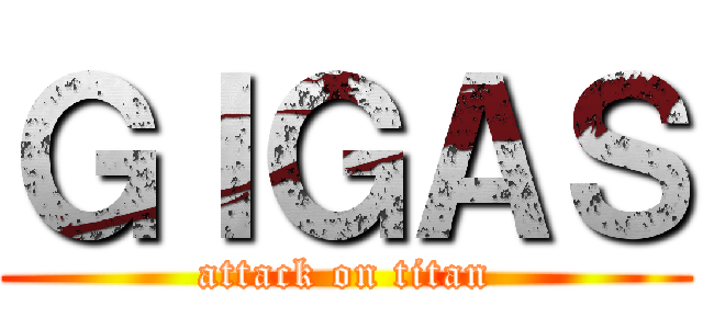 ＧＩＧＡＳ (attack on titan)