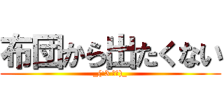 布団から出たくない (_(:3 」∠)_)