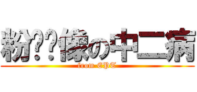 粉红头像の中二病 (from EPT)