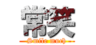 常笑 (Smile much)