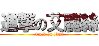 進撃の艾麗絲 (attack on titan)