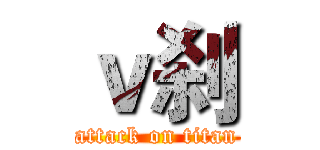 ｖ刹 (attack on titan)