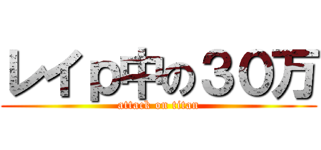レイｐ中の３０万 (attack on titan)