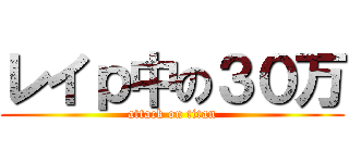 レイｐ中の３０万 (attack on titan)