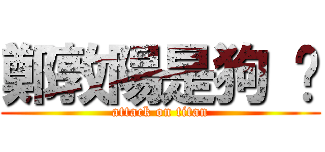 鄭敦陽是狗 榦 (attack on titan)