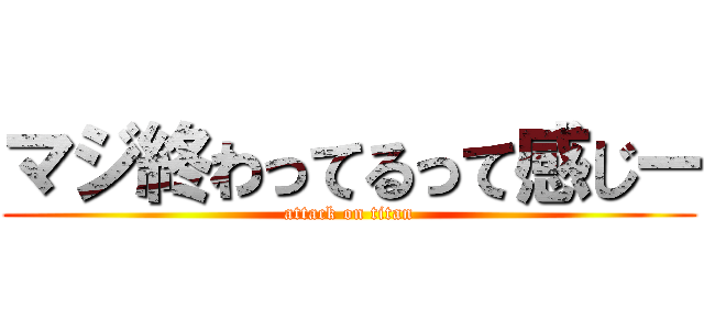 マジ終わってるって感じー (attack on titan)
