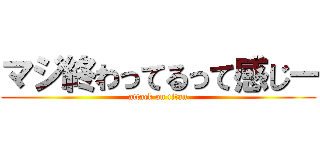 マジ終わってるって感じー (attack on titan)