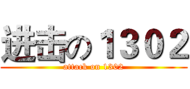 进击の１３０２ (attack on 1302)