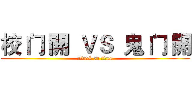 校 门 開  ＶＳ  鬼 门 開 (attack on titan)