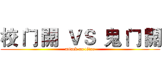 校 门 開  ＶＳ  鬼 门 開 (attack on titan)