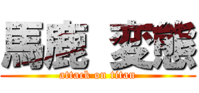 馬鹿 変態 (attack on titan)
