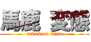 馬鹿 変態 (attack on titan)