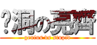 ㄚ洞の亮齊 (genius vs stupid)