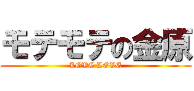 モテモテの金原 (LOVE LOVE)