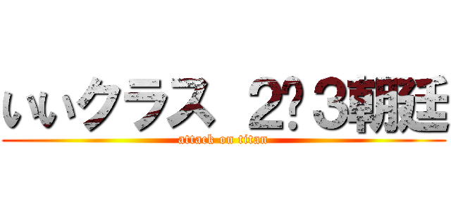 いいクラス ２−３朝廷 (attack on titan)