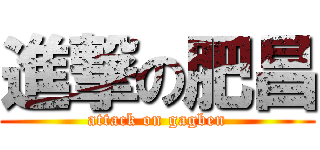 進撃の肥昌 (attack on gagben)