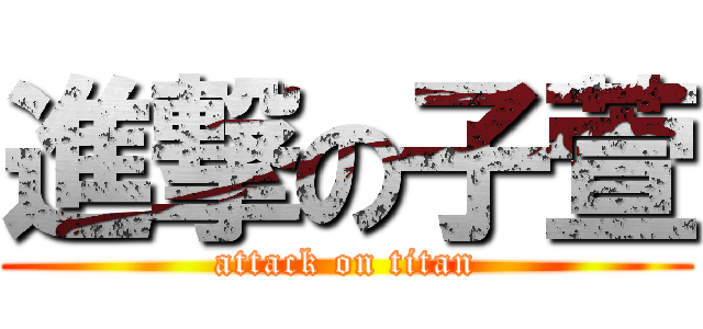 進撃の子萱 (attack on titan)