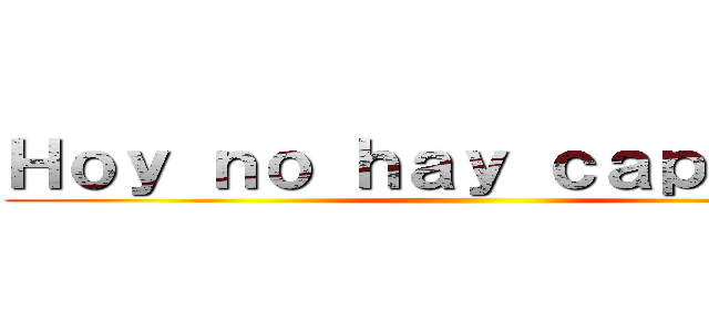 Ｈｏｙ ｎｏ ｈａｙ ｃａｐｉｔｕｌｏ ()