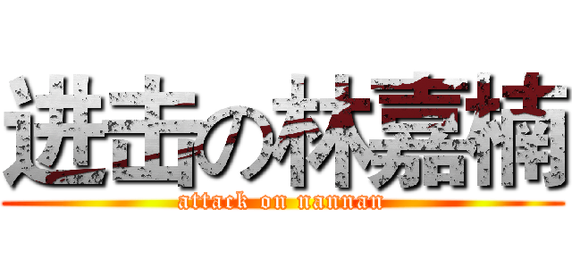 进击の林嘉楠 (attack on nannan)