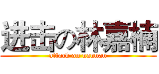 进击の林嘉楠 (attack on nannan)