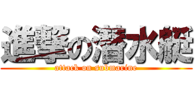 進撃の潜水艇 (attack on submarine)