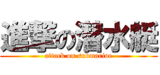 進撃の潜水艇 (attack on submarine)