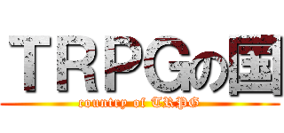 ＴＲＰＧの国 (country of TRPG)
