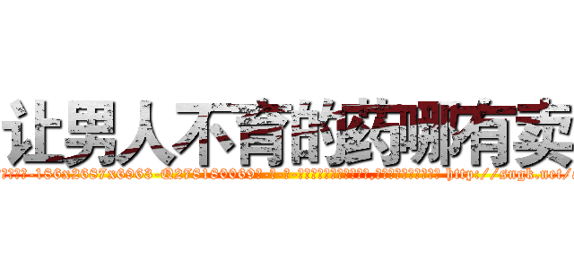 让男人不育的药哪有卖 (让男人不育的药哪有卖【电-186x2687x6963-Q278180069元-吉-药-业】我们做的是长期生意,靠的是老客户长期支持 http://sngk.net/ai1g5t
)
