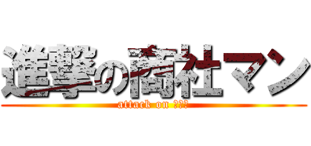 進撃の商社マン (attack on ２次会)