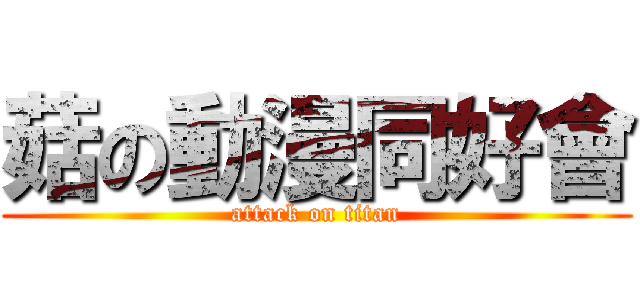 菇の動漫同好會 (attack on titan)