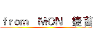 ｆｒｏｍ    ＭＯＮ    婕 茵 ()