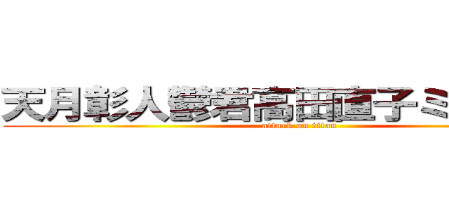 天月彰人鬱君高田直子ミクはクソ (attack on titan)