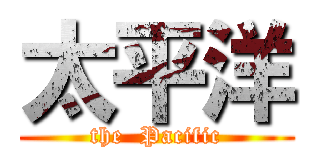 太平洋 (the  Pacific)
