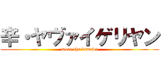 辛・ヤヴァイゲリヤン (more cha dameda)