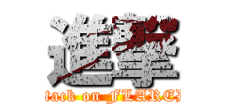進撃 (attack on FLARED)