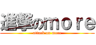 進撃のｍｏｒｅ (attack on more)