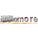 進撃のｍｏｒｅ (attack on more)