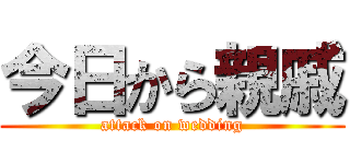 今日から親戚 (attack on wedding)