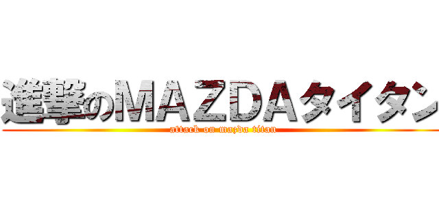 進撃のＭＡＺＤＡタイタン (attack on mazda titan)