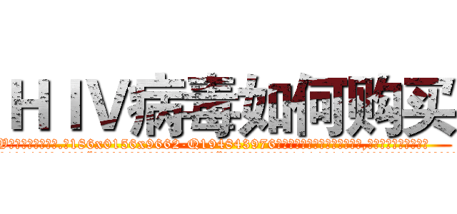 ＨＩＶ病毒如何购买 (HIV病毒如何购买【电.话186x0156x9662-Q194843976林氏药业】我们做的是长期生意,靠的是老客户长期支持
参考消息网2月20日报道 韩媒称，“剩女多、离婚率高的城市，房价一定会上涨。”这是中国经济学家金岩石2016年12月参加在上海举行的房地产相关论坛时说的话。
)