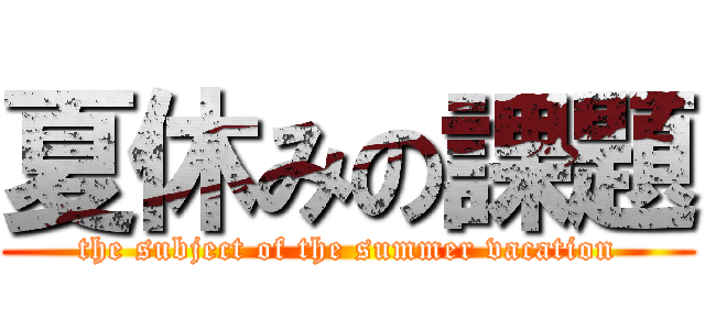 夏休みの課題 (the subject of the summer vacation)