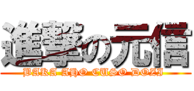 進撃の元信 (BAKA AHO CUSO DOZI )