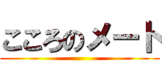 こころのメート ()