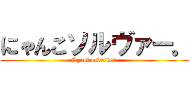 にゃんこソルヴァー。 (Nyanko Solver.)