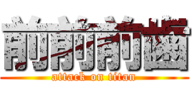 前前前歯 (attack on titan)