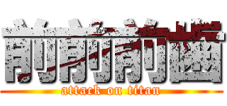 前前前歯 (attack on titan)