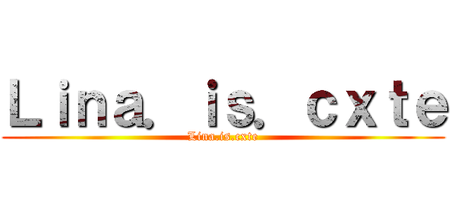 Ｌｉｎａ．ｉｓ．ｃｘｔｅ (Lina.is.cxte)